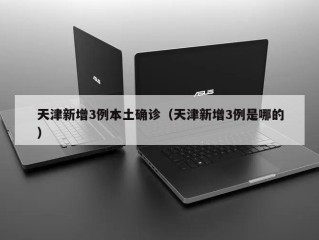 天津新增3例本土确诊（天津新增3例是哪的）