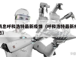 新消息呼和浩特最新疫情（呼和浩特最新疫情动态）