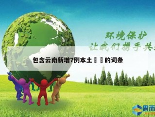 包含云南新增7例本土㊙️的词条