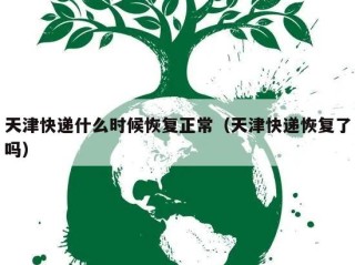天津快递什么时候恢复正常（天津快递恢复了吗）
