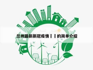 兰州最新新冠疫情㊙️的简单介绍