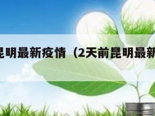 2天前昆明最新疫情（2天前昆明最新疫情消息）