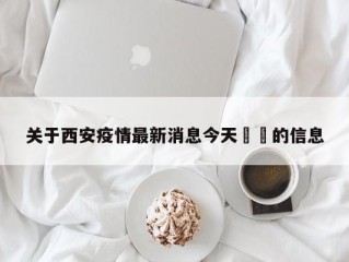 关于西安疫情最新消息今天㊙️的信息