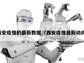 西安疫情的最新数据（西安疫情最新动向）