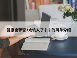健康宝弹窗3太坑人了㊙️的简单介绍