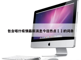 包含喀什疫情最新消息今日热点㊙️的词条