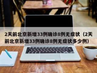 2天前北京新增33例确诊8例无症状（2天前北京新增33例确诊8例无症状多少例）