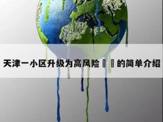 天津一小区升级为高风险㊙️的简单介绍