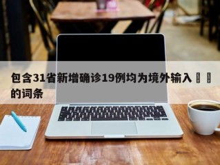 包含31省新增确诊19例均为境外输入㊙️的词条