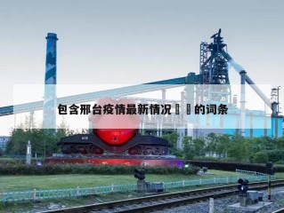 包含邢台疫情最新情况㊙️的词条