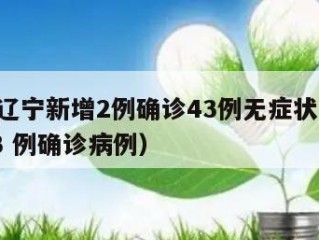 3天前辽宁新增2例确诊43例无症状（辽宁新增 3 例确诊病例）