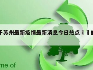 关于苏州最新疫情最新消息今日热点㊙️的信息