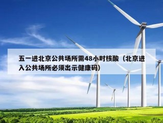 五一进北京公共场所需48小时核酸（北京进入公共场所必须出示健康码）