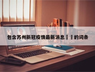 包含苏州新冠疫情最新消息㊙️的词条